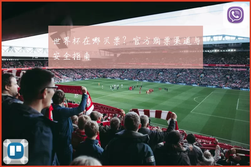 世界杯在哪买票?官方购票渠道与安全指南