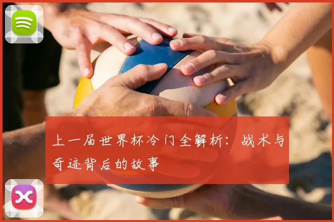 上一届世界杯冷门全解析:战术与奇迹背后的故事