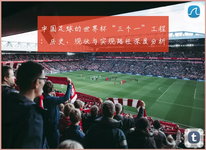 中国足球的世界杯“三个一”工程：历史、现状与实现路径深度分析