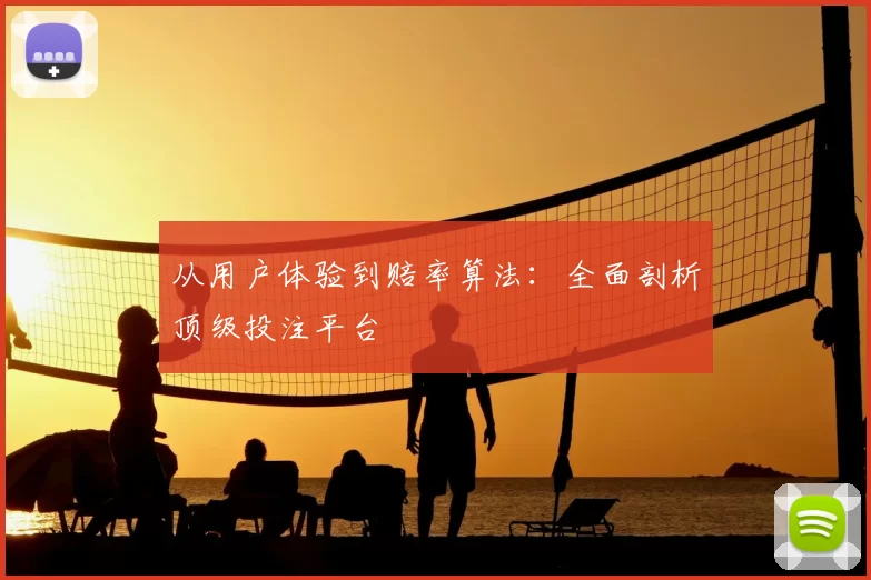 从用户体验到赔率算法:全面剖析顶级投注平台