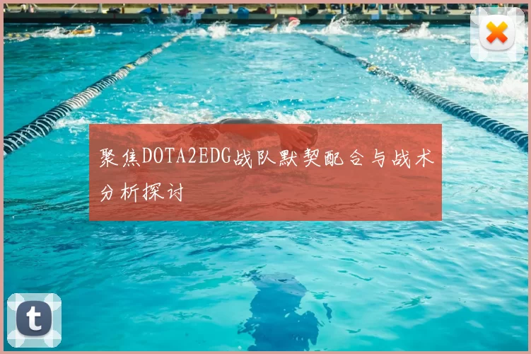 聚焦DOTA2EDG战队默契配合与战术分析探讨
