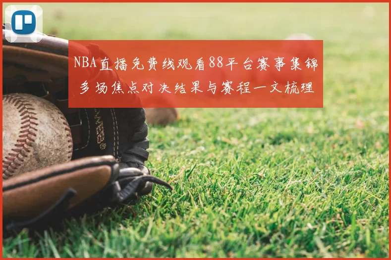 NBA直播免费线观看88平台赛事集锦 多场焦点对决结果与赛程一文梳理