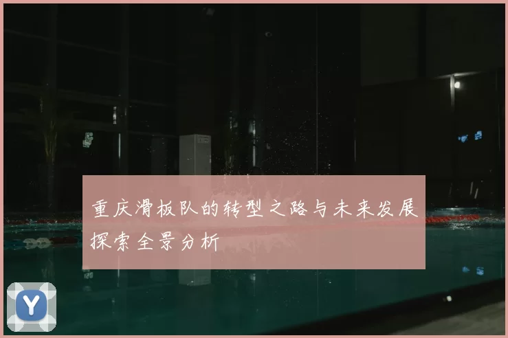 重庆滑板队的转型之路与未来发展探索全景分析