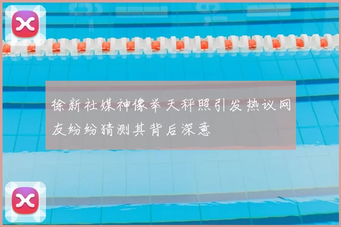 徐新社媒神像举天秤照引发热议网友纷纷猜测其背后深意