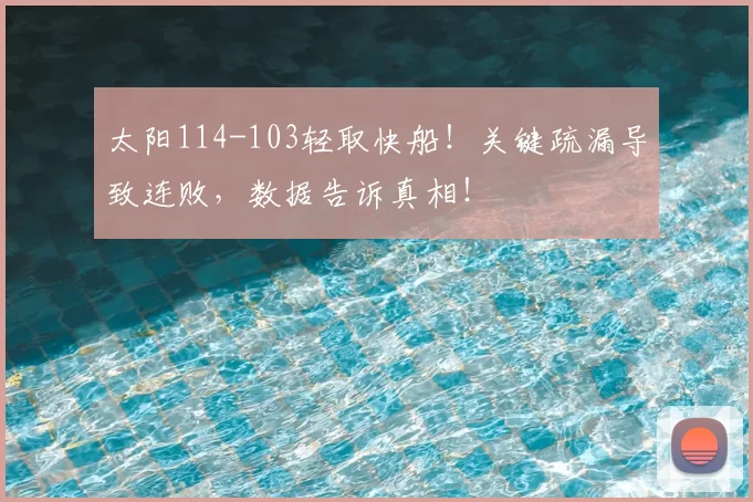 太阳114-103轻取快船!关键疏漏导致连败,数据告诉真相!