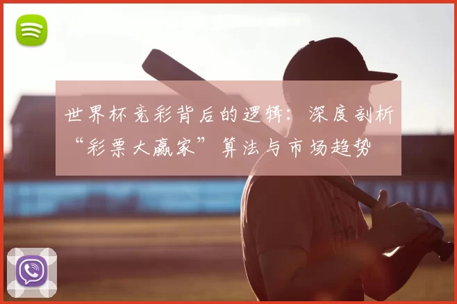 世界杯竞彩背后的逻辑：深度剖析“彩票大赢家”算法与市场趋势