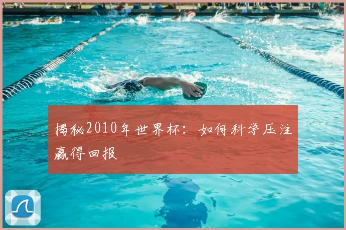 揭秘2010年世界杯：如何科学压注赢得回报