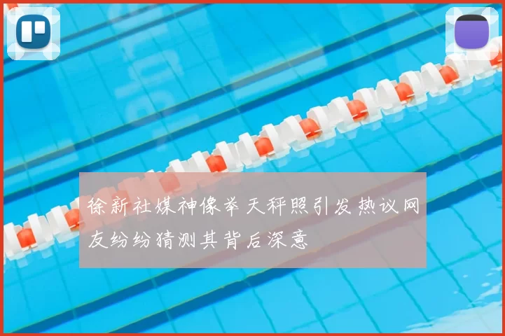 徐新社媒神像举天秤照引发热议网友纷纷猜测其背后深意