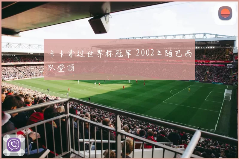 卡卡拿过世界杯冠军 2002年随巴西队登顶