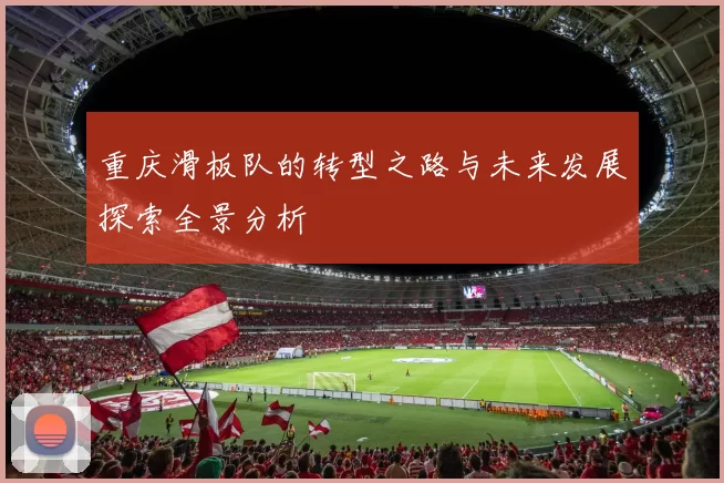 重庆滑板队的转型之路与未来发展探索全景分析