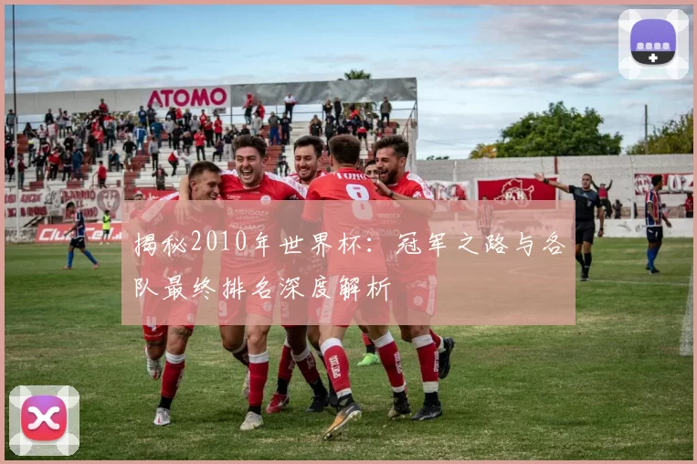 揭秘2010年世界杯:冠军之路与各队最终排名深度解析