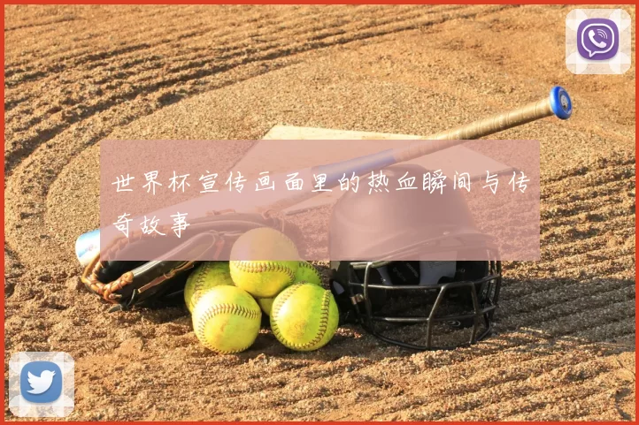 世界杯宣传画面里的热血瞬间与传奇故事