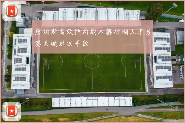 詹姆斯高效挡拆战术解析湖人季后赛关键进攻手段