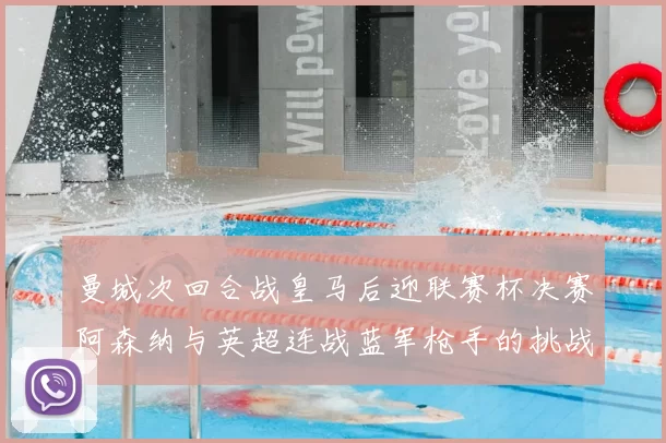 曼城次回合战皇马后迎联赛杯决赛阿森纳与英超连战蓝军枪手的挑战