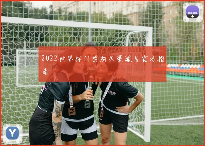 2022世界杯门票购买渠道与官方指南