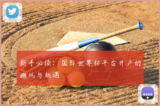 新手必读：国际世界杯平台开户的避坑与机遇