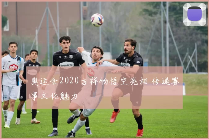奥运会2020吉祥物悟空亮相 传递赛事文化魅力