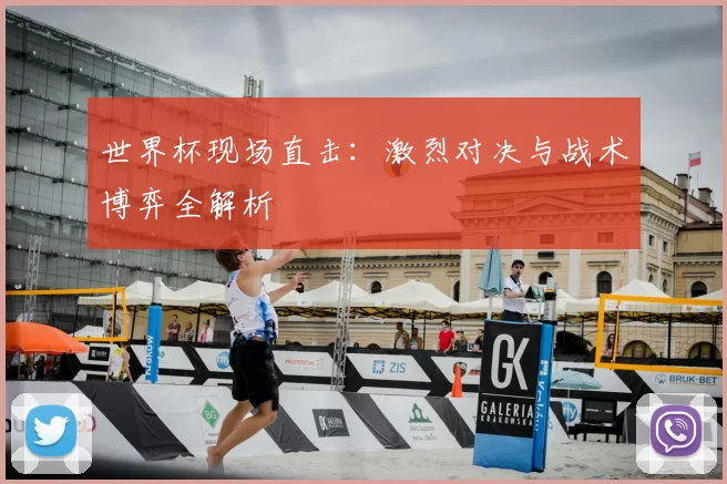 世界杯现场直击:激烈对决与战术博弈全解析