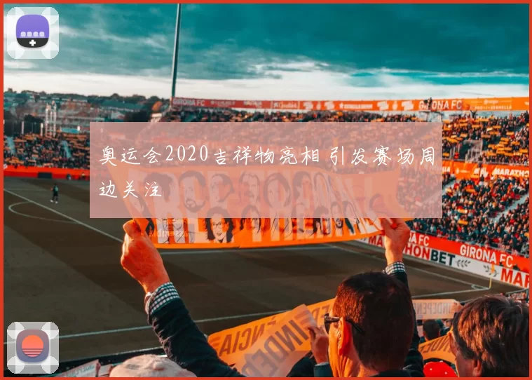 奥运会2020吉祥物亮相 引发赛场周边关注