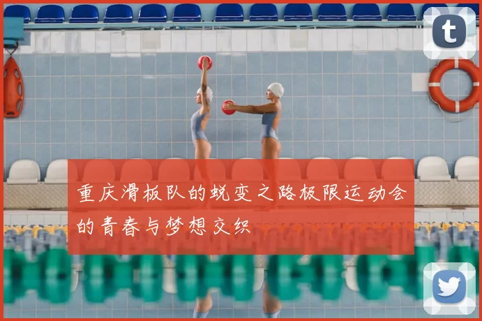 重庆滑板队的蜕变之路极限运动会的青春与梦想交织