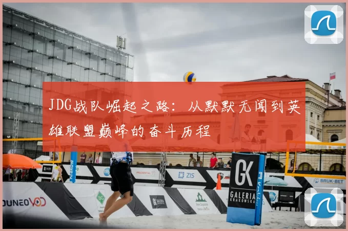 JDG战队崛起之路:从默默无闻到英雄联盟巅峰的奋斗历程