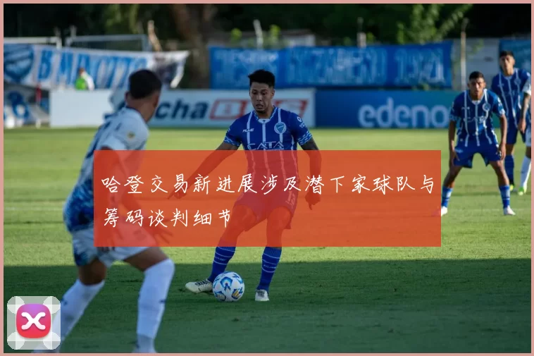 哈登交易新进展涉及潜下家球队与筹码谈判细节