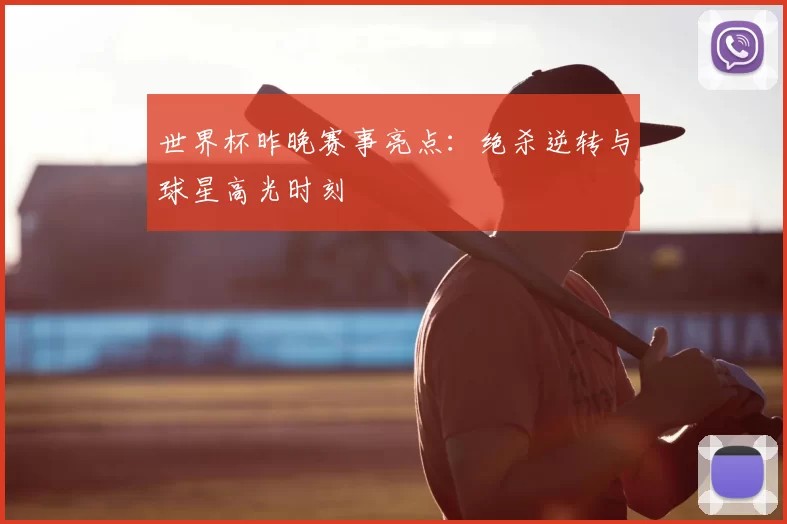 世界杯昨晚赛事亮点:绝杀逆转与球星高光时刻