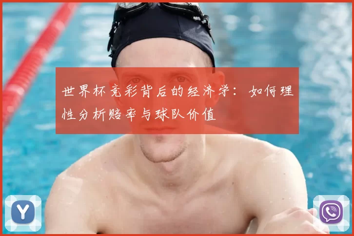 世界杯竞彩背后的经济学:如何理性分析赔率与球队价值