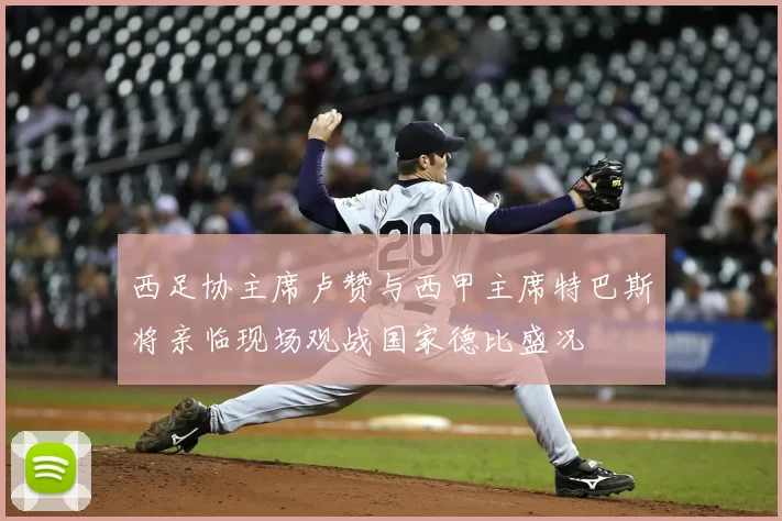 西足协主席卢赞与西甲主席特巴斯将亲临现场观战国家德比盛况