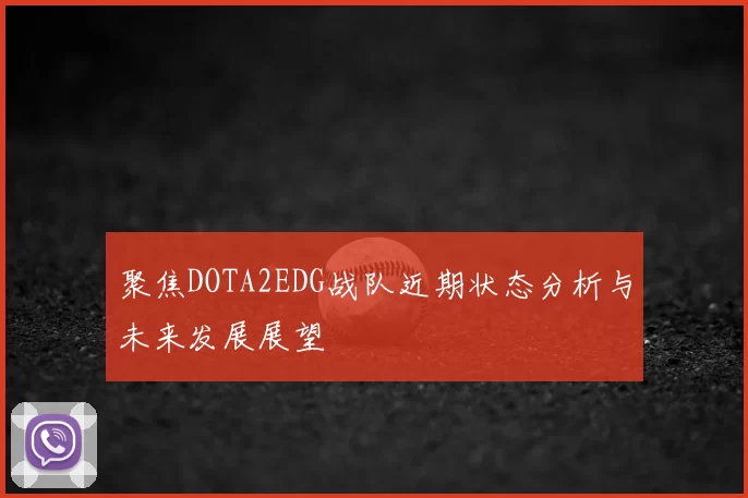 聚焦DOTA2EDG战队近期状态分析与未来发展展望