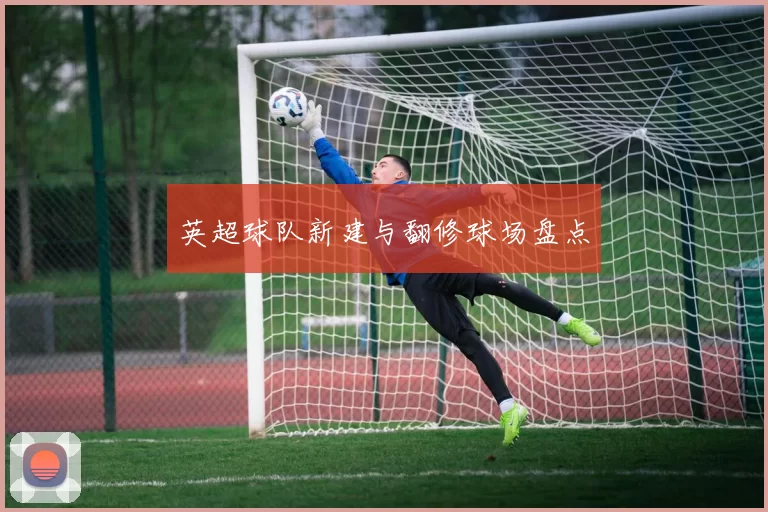 英超球队新建与翻修球场盘点