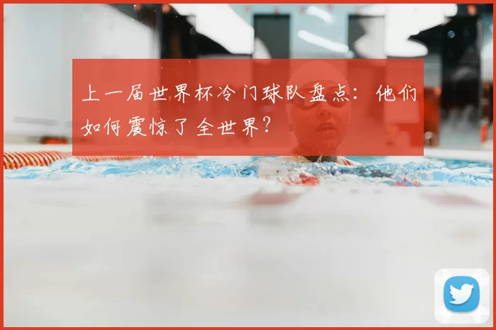 上一届世界杯冷门球队盘点:他们如何震惊了全世界?