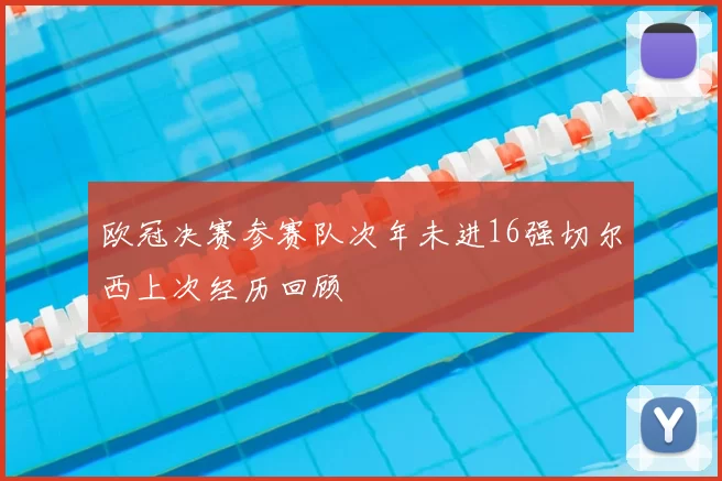 欧冠决赛参赛队次年未进16强切尔西上次经历回顾