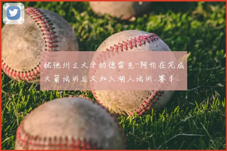 犹他州立大学的德雷克-阿伦在完成火箭试训后又加入湖人试训_赛季_1_CBA