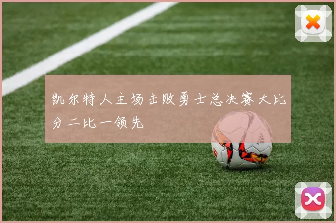 凯尔特人主场击败勇士总决赛大比分二比一领先