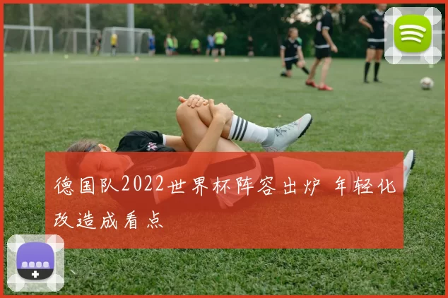 德国队2022世界杯阵容出炉 年轻化改造成看点