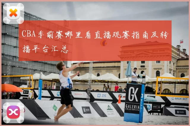 CBA季前赛哪里看直播观赛指南及转播平台汇总