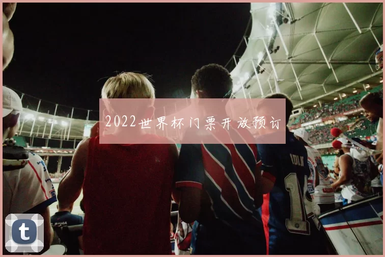 2022世界杯门票开放预订