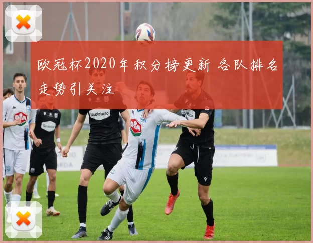 欧冠杯2020年积分榜更新 各队排名走势引关注