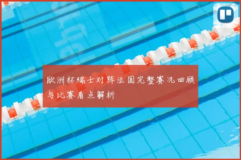 欧洲杯瑞士对阵法国完整赛况回顾与比赛看点解析