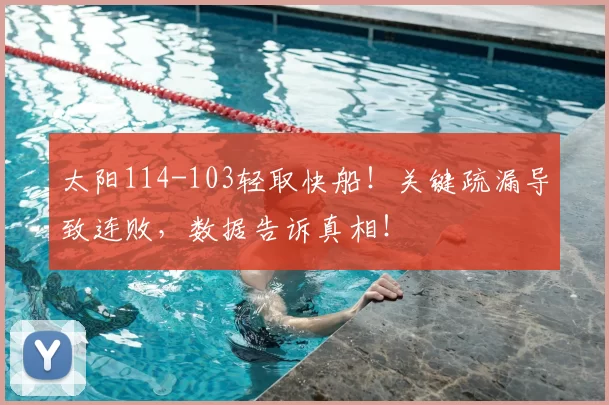 太阳114-103轻取快船！关键疏漏导致连败，数据告诉真相！