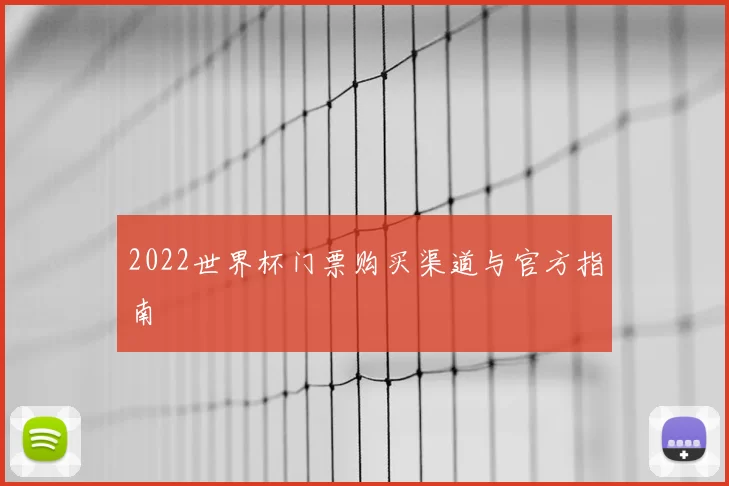 2022世界杯门票购买渠道与官方指南