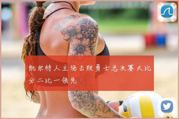 凯尔特人主场击败勇士总决赛大比分二比一领先