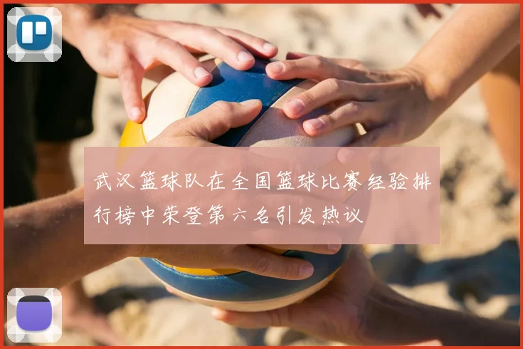 武汉篮球队在全国篮球比赛经验排行榜中荣登第六名引发热议