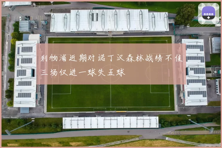 利物浦近期对诺丁汉森林战绩不佳三场仅进一球失五球