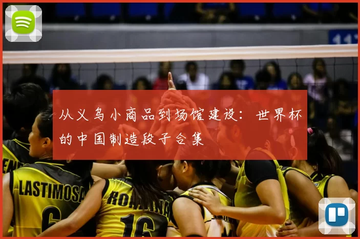 从义乌小商品到场馆建设：世界杯的中国制造段子合集